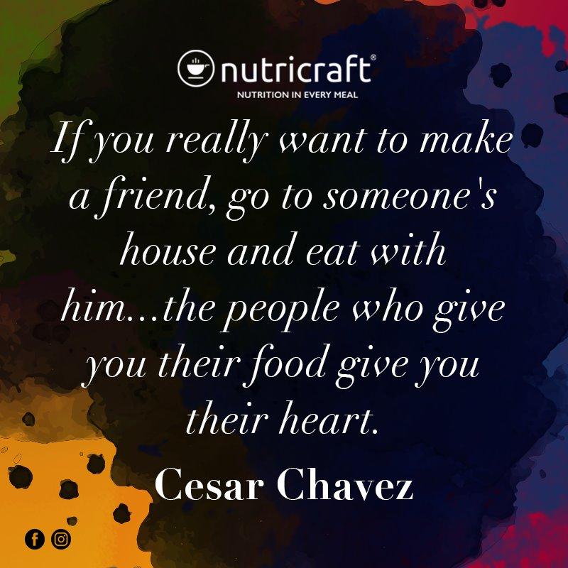 If you really want to make a friend, go to someone's house and eat with him...the people who give you their food give you their heart. - Cesar Chavez