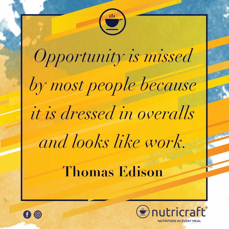 Opportunity is missed by most people because it is dressed in overalls and looks like work. Thomas Edison