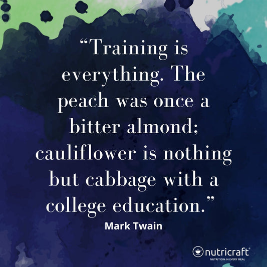 “Training is everything. The peach was once a bitter almond; cauliflower is nothing but cabbage with a college education.” ― Mark Twain