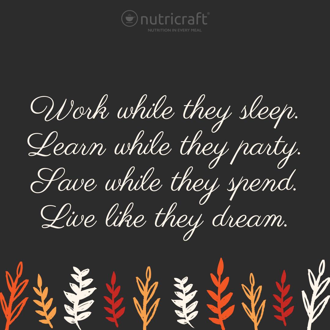 Work while they sleep. Learn while they party. Save while they spend. Live like they dream